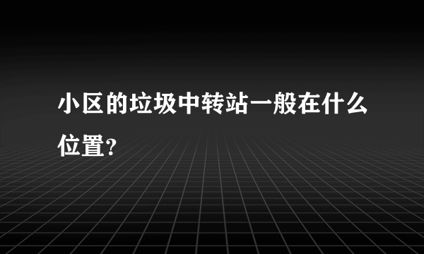 小区的垃圾中转站一般在什么位置？