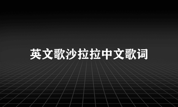 英文歌沙拉拉中文歌词