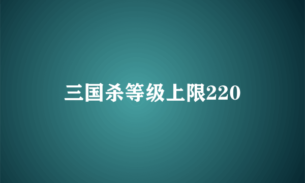 三国杀等级上限220