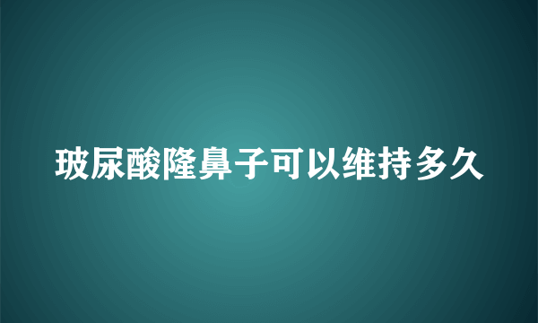 玻尿酸隆鼻子可以维持多久