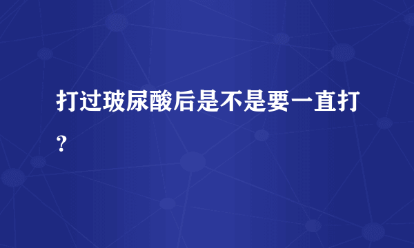 打过玻尿酸后是不是要一直打？