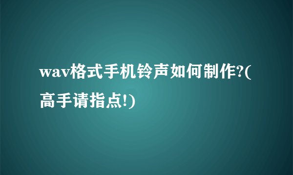 wav格式手机铃声如何制作?(高手请指点!)