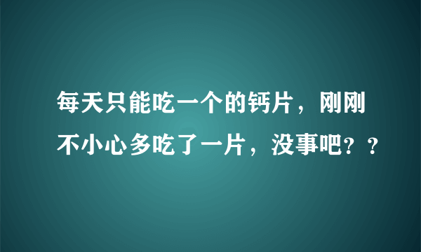 每天只能吃一个的钙片，刚刚不小心多吃了一片，没事吧？？