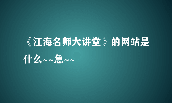 《江海名师大讲堂》的网站是什么~~急~~