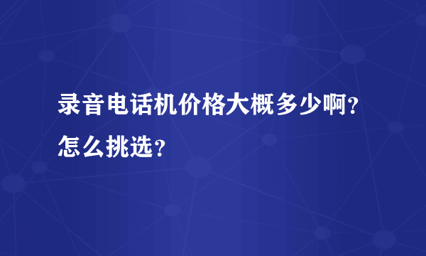 录音电话机价格大概多少啊？怎么挑选？