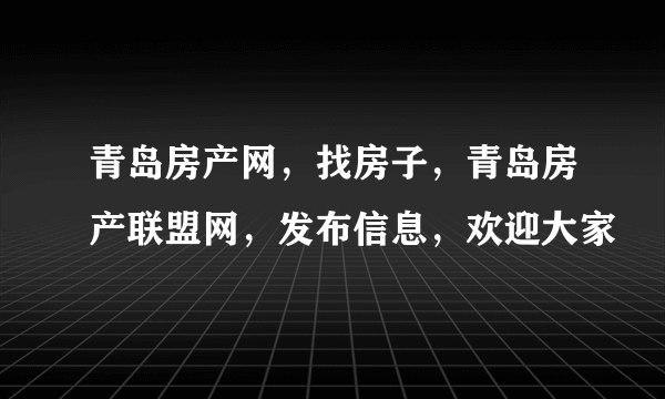 青岛房产网，找房子，青岛房产联盟网，发布信息，欢迎大家