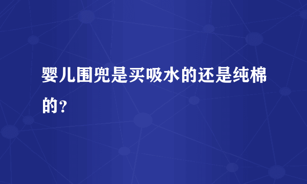 婴儿围兜是买吸水的还是纯棉的？