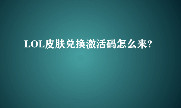 LOL皮肤兑换激活码怎么来?