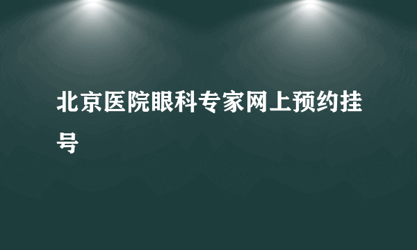 北京医院眼科专家网上预约挂号