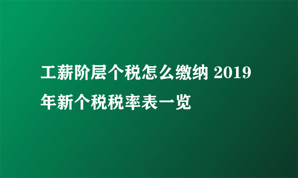 工薪阶层个税怎么缴纳 2019年新个税税率表一览