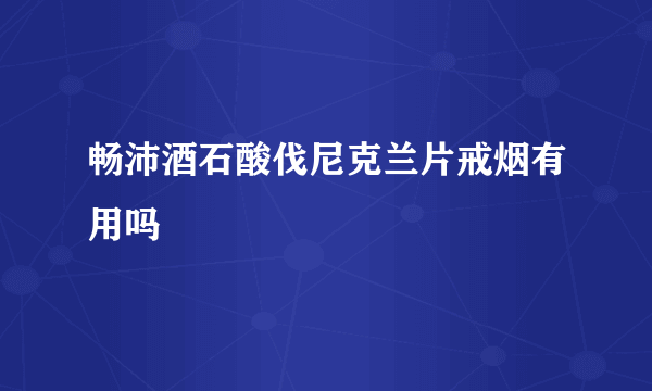 畅沛酒石酸伐尼克兰片戒烟有用吗