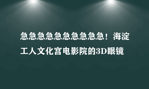 急急急急急急急急急急！海淀工人文化宫电影院的3D眼镜