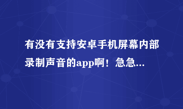 有没有支持安卓手机屏幕内部录制声音的app啊！急急急！！！