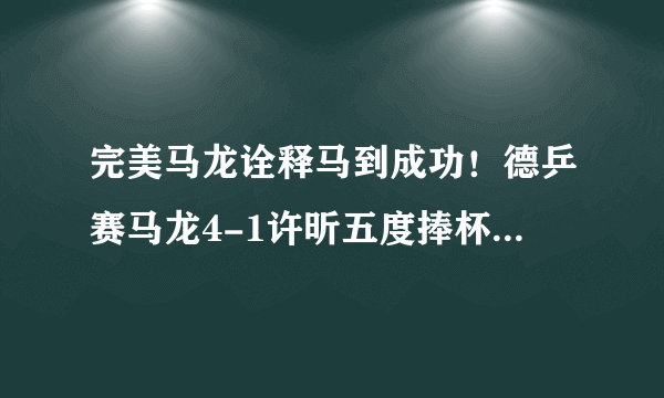 完美马龙诠释马到成功！德乒赛马龙4-1许昕五度捧杯，你怎么评价两人表现？