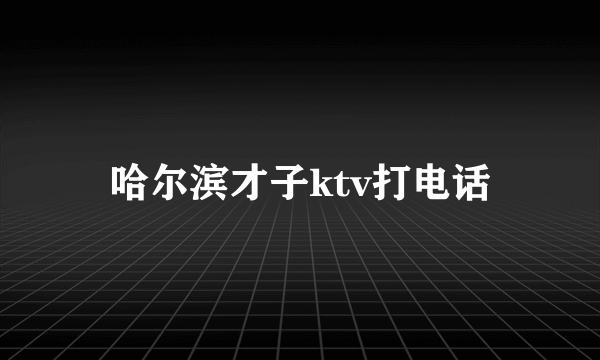 哈尔滨才子ktv打电话