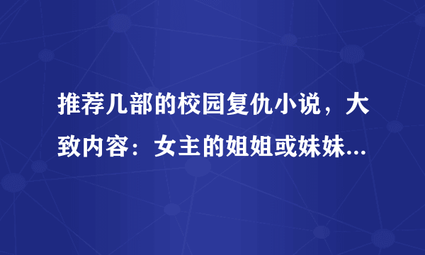 推荐几部的校园复仇小说，大致内容：女主的姐姐或妹妹嫉妒女主，所以想要把女主杀了，但没有成功，女主被