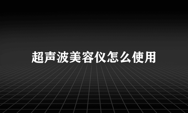 超声波美容仪怎么使用