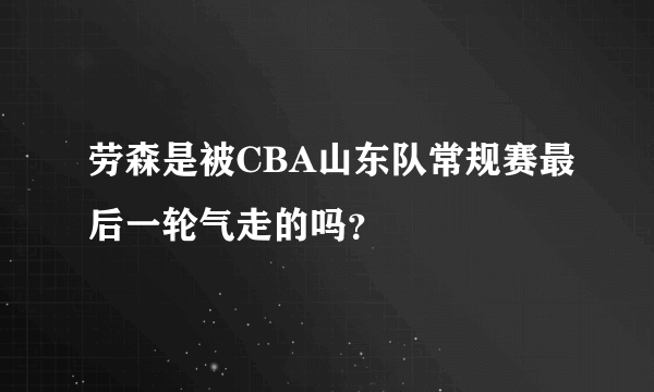 劳森是被CBA山东队常规赛最后一轮气走的吗？