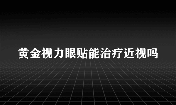 黄金视力眼贴能治疗近视吗