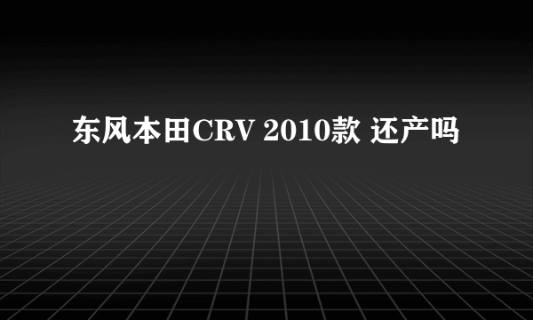 东风本田CRV 2010款 还产吗