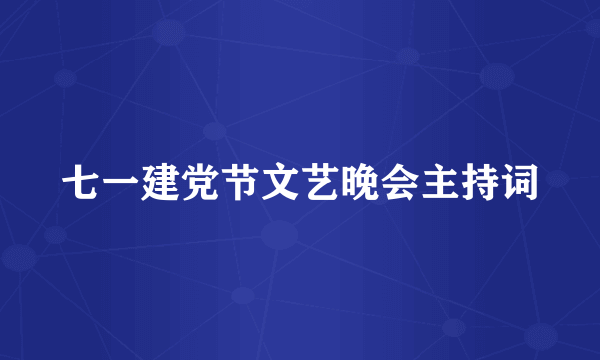 七一建党节文艺晚会主持词