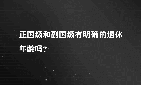 正国级和副国级有明确的退休年龄吗？