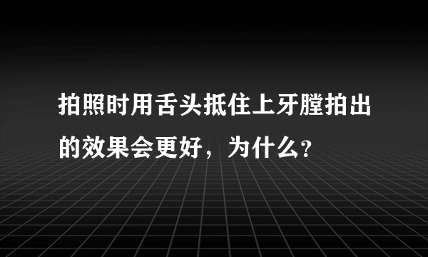 拍照时用舌头抵住上牙膛拍出的效果会更好，为什么？