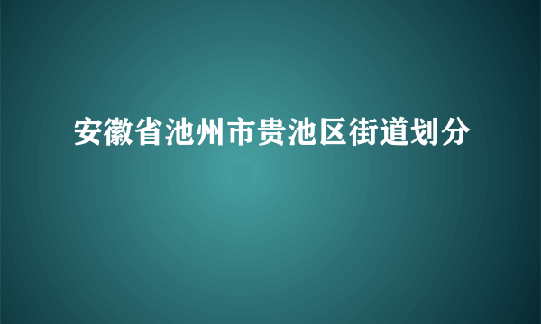 安徽省池州市贵池区街道划分