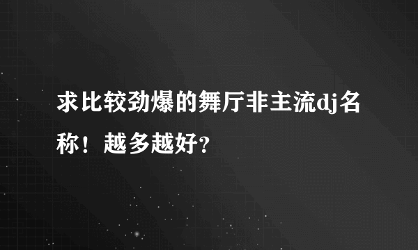 求比较劲爆的舞厅非主流dj名称！越多越好？