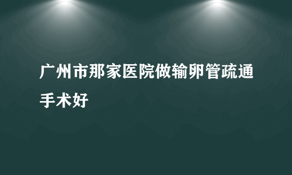 广州市那家医院做输卵管疏通手术好