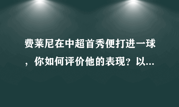 费莱尼在中超首秀便打进一球，你如何评价他的表现？以及未来前景如何？