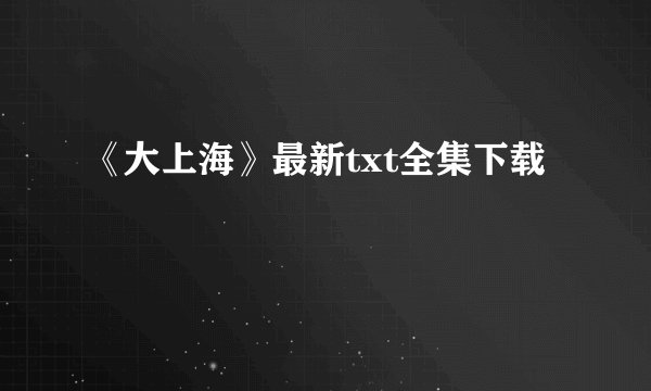 《大上海》最新txt全集下载