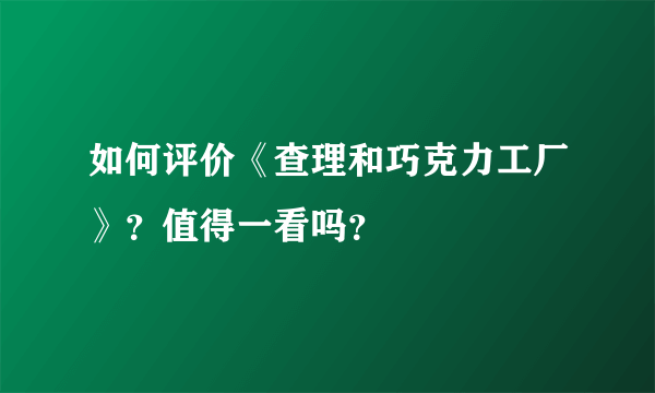 如何评价《查理和巧克力工厂》？值得一看吗？