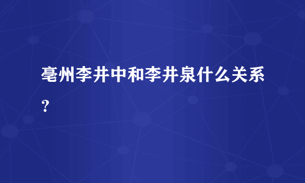 亳州李井中和李井泉什么关系？