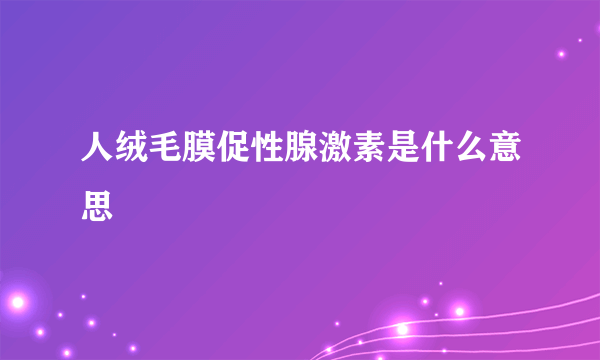 人绒毛膜促性腺激素是什么意思