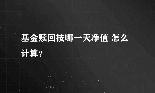 基金赎回按哪一天净值 怎么计算？