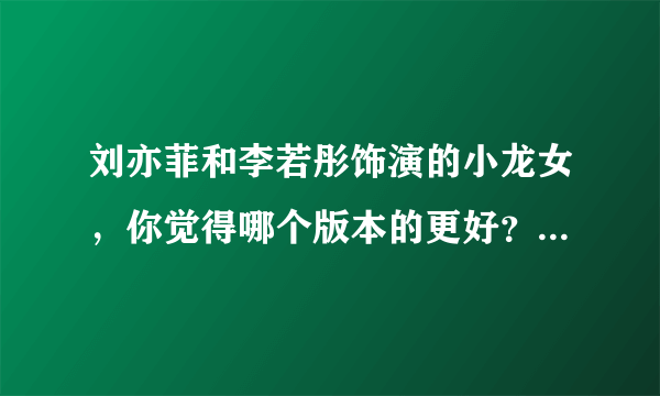 刘亦菲和李若彤饰演的小龙女，你觉得哪个版本的更好？为什么？