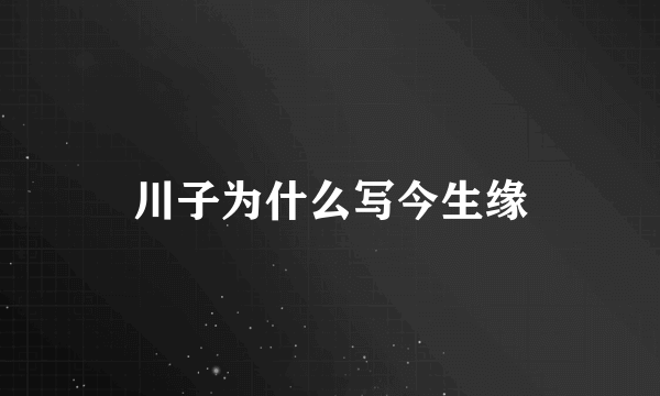 川子为什么写今生缘