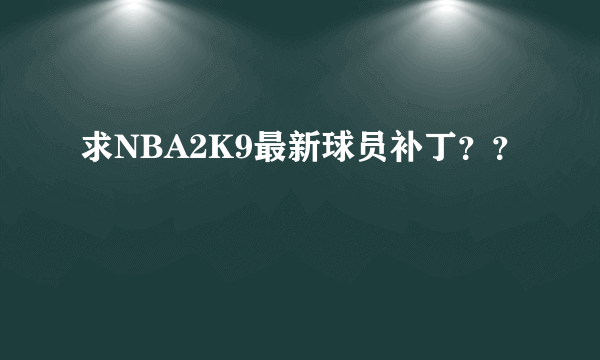 求NBA2K9最新球员补丁？？