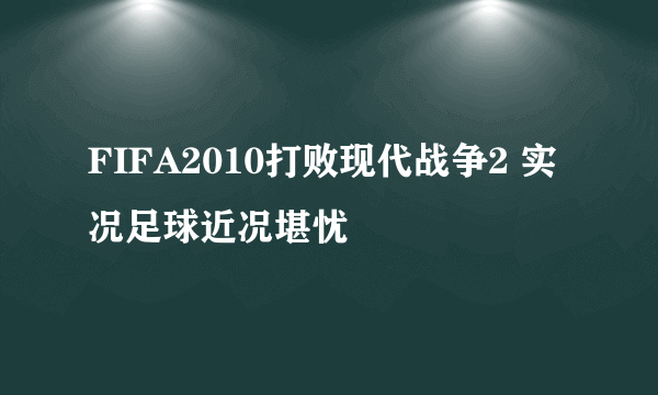 FIFA2010打败现代战争2 实况足球近况堪忧