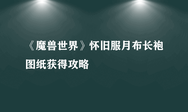 《魔兽世界》怀旧服月布长袍图纸获得攻略