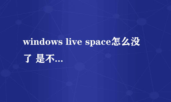 windows live space怎么没了 是不是关掉了啊