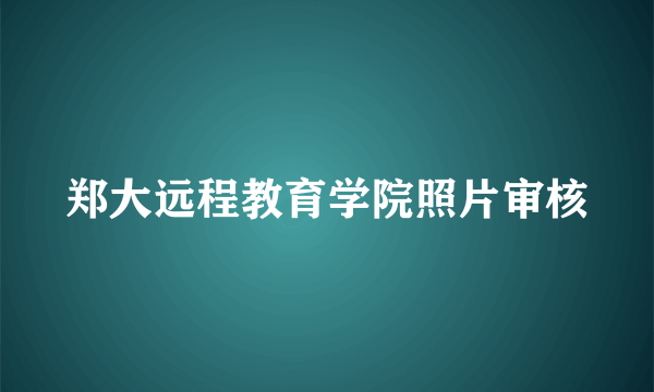 郑大远程教育学院照片审核