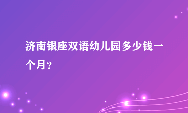 济南银座双语幼儿园多少钱一个月？