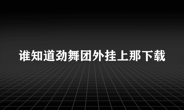 谁知道劲舞团外挂上那下载