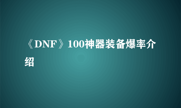 《DNF》100神器装备爆率介绍