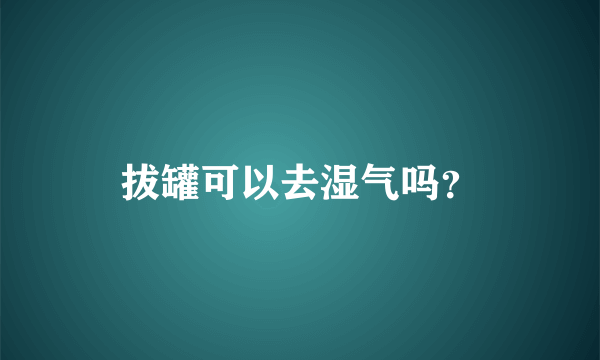 拔罐可以去湿气吗？