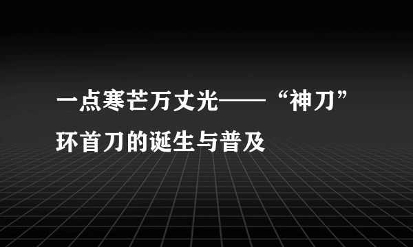 一点寒芒万丈光——“神刀”环首刀的诞生与普及