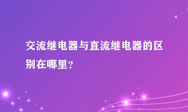 交流继电器与直流继电器的区别在哪里？