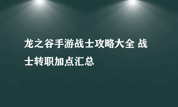 龙之谷手游战士攻略大全 战士转职加点汇总